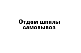 Отдам шпалы самовывоз